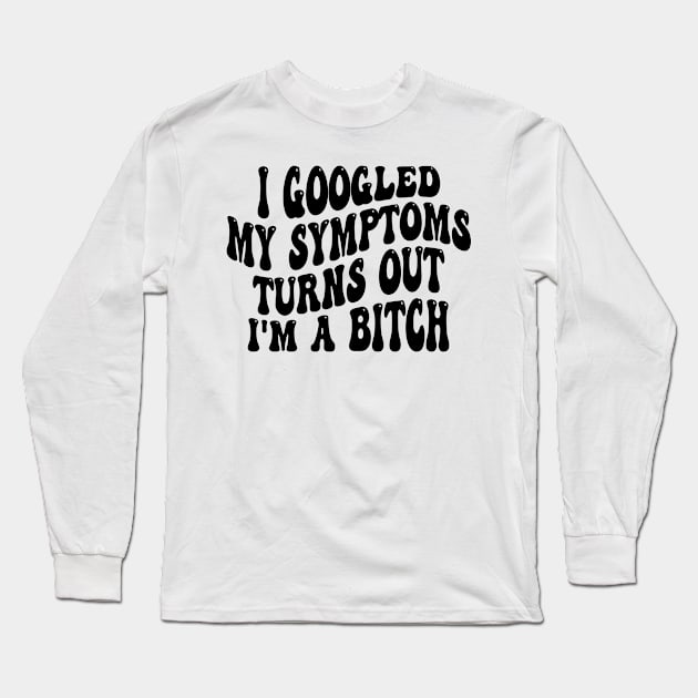 i googled my symptoms turns out i'm a bitch Long Sleeve T-Shirt by style flourish